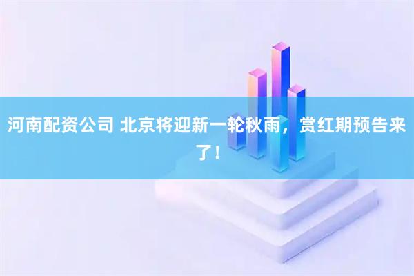 河南配资公司 北京将迎新一轮秋雨，赏红期预告来了！