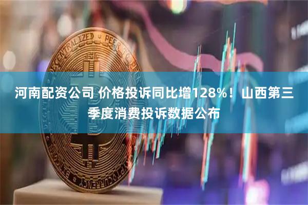 河南配资公司 价格投诉同比增128%！山西第三季度消费投诉数据公布