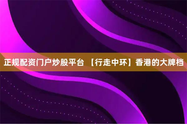 正规配资门户炒股平台 【行走中环】香港的大牌档
