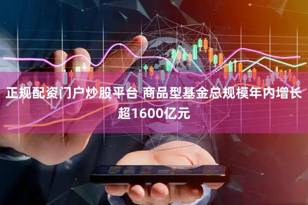 正规配资门户炒股平台 商品型基金总规模年内增长超1600亿元