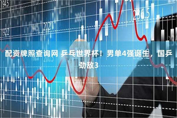 配资牌照查询网 乒乓世界杯！男单4强诞生，国乒劲敌3