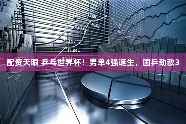 配资天眼 乒乓世界杯！男单4强诞生，国乒劲敌3