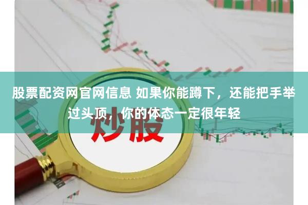 股票配资网官网信息 如果你能蹲下，还能把手举过头顶，你的体态一定很年轻